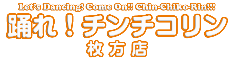 踊れ！チンチコリン・枚方店
